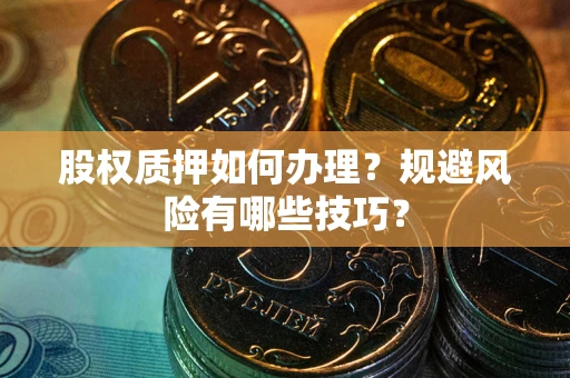 武汉股权质押如何办理？规避风险有哪些技巧？