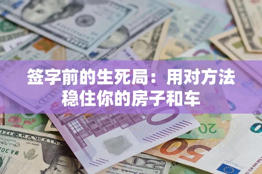 武汉签字前的生死局：用对方法稳住你的房子和车