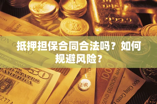 武汉抵押担保合同合法吗？如何规避风险？