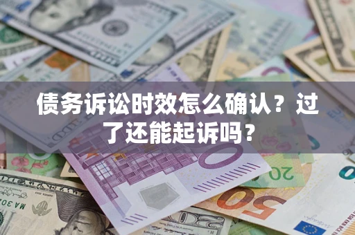 武汉债务诉讼时效怎么确认？过了还能起诉吗？