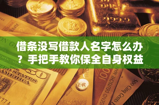 武汉借条没写借款人名字怎么办？手把手教你保全自身权益