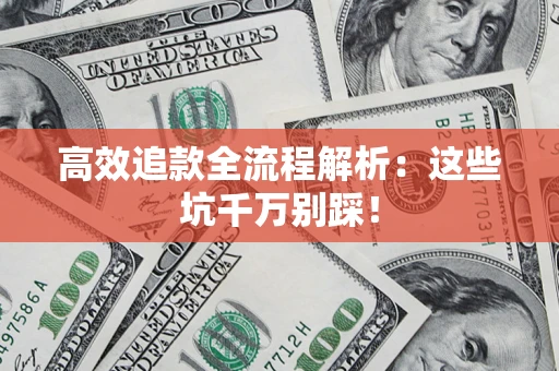 武汉高效追款全流程解析：这些坑千万别踩！