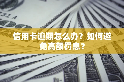 武汉信用卡逾期怎么办？如何避免高额罚息？