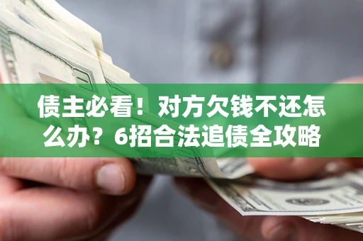 武汉债主必看！对方欠钱不还怎么办？6招合法追债全攻略