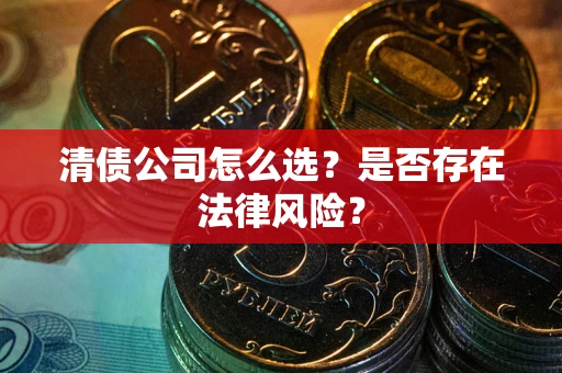武汉清债公司怎么选？是否存在法律风险？