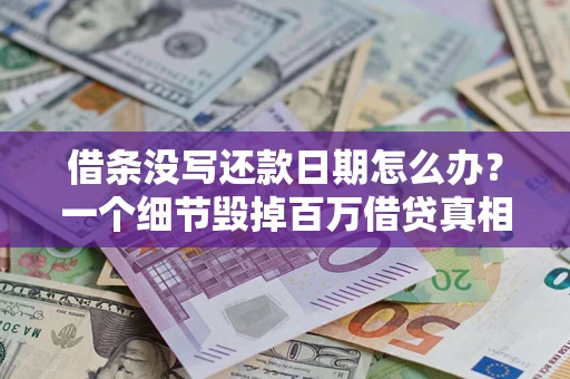 武汉借条没写还款日期怎么办？一个细节毁掉百万借贷真相