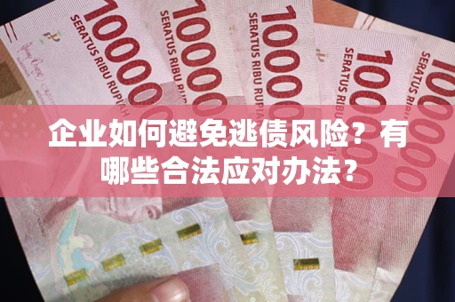 武汉企业如何避免逃债风险？有哪些合法应对办法？