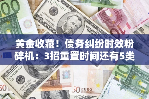 武汉黄金收藏！债务纠纷时效粉碎机：3招重置时间还有5类不设年限的特殊债务