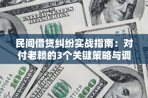 武汉民间借贷纠纷实战指南：对付老赖的3个关键策略与调解盲区解析