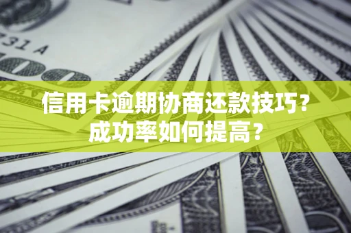 武汉信用卡逾期协商还款技巧？成功率如何提高？
