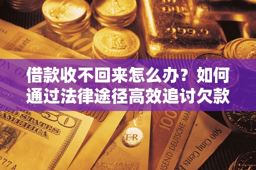 武汉借款收不回来怎么办?如何通过法律途径高效追讨欠款? 武汉借款收不回来怎么办?如何通过法律途径高效追讨欠款?