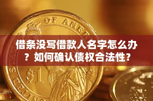 武汉借条没写借款人名字怎么办？如何确认债权合法性？