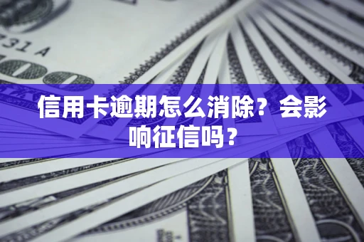 武汉信用卡逾期怎么消除？会影响征信吗？
