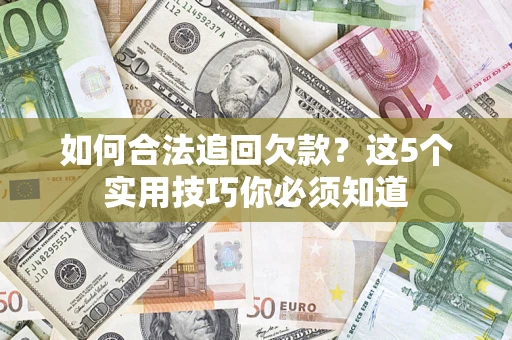武汉如何合法追回欠款？这5个实用技巧你必须知道