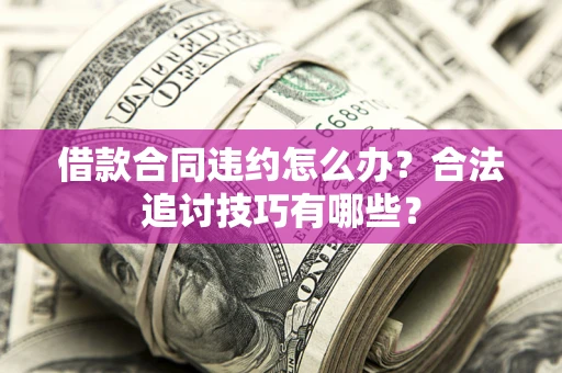武汉借款合同违约怎么办？合法追讨技巧有哪些？