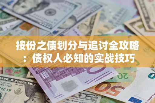 武汉按份之债划分与追讨全攻略：债权人必知的实战技巧
