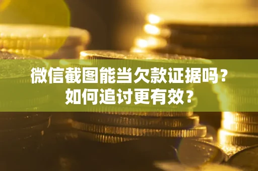 武汉微信截图能当欠款证据吗？如何追讨更有效？