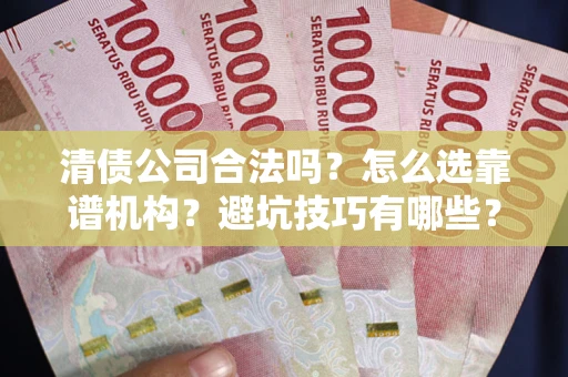 武汉清债公司合法吗？怎么选靠谱机构？避坑技巧有哪些？