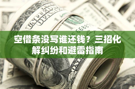 武汉空借条没写谁还钱？三招化解纠纷和避雷指南