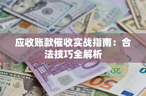 武汉应收账款催收实战指南：合法技巧全解析