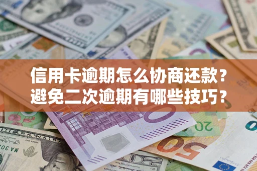 武汉信用卡逾期怎么协商还款？避免二次逾期有哪些技巧？