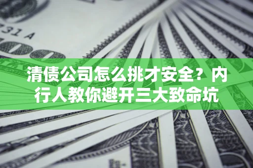 武汉清债公司怎么挑才安全?内行人教你避开三大致命坑 武汉清债公司怎么挑才安全?内行人教你避开三大致命坑