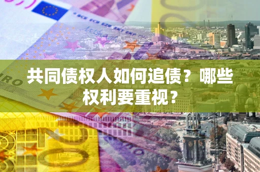 武汉共同债权人如何追债？哪些权利要重视？