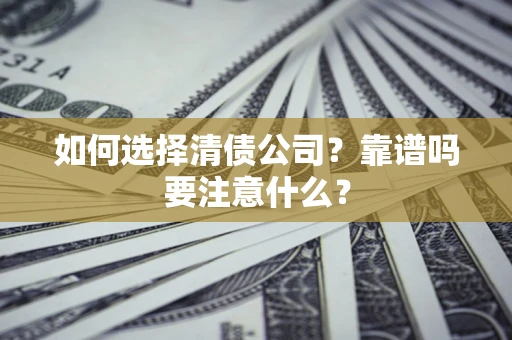 武汉如何选择清债公司？靠谱吗要注意什么？