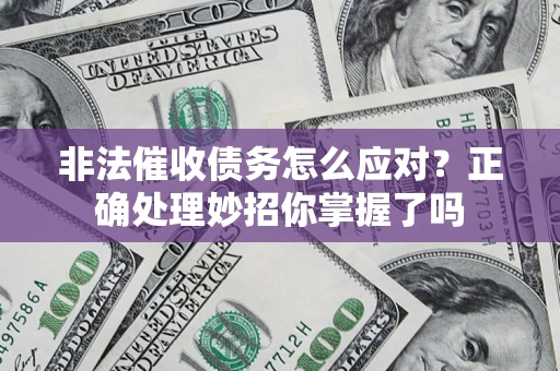 武汉非法催收债务怎么应对？正确处理妙招你掌握了吗