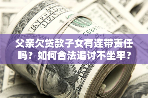 武汉父亲欠贷款子女有连带责任吗？如何合法追讨不坐牢？