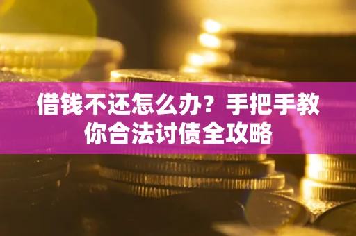武汉借钱不还怎么办？手把手教你合法讨债全攻略
