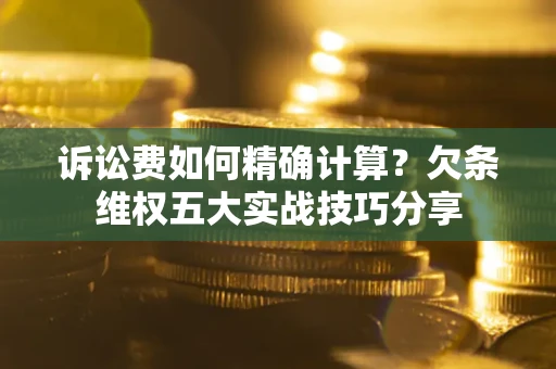 武汉诉讼费如何精确计算？欠条维权五大实战技巧分享