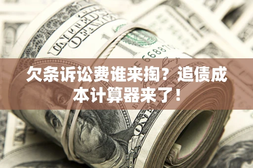 武汉欠条诉讼费谁来掏？追债成本计算器来了！