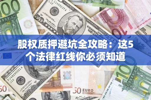 武汉股权质押避坑全攻略：这5个法律红线你必须知道