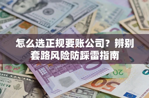 武汉怎么选正规要账公司？辨别套路风险防踩雷指南