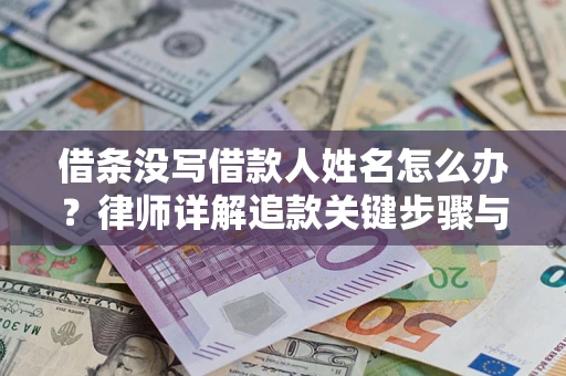 武汉借条没写借款人姓名怎么办？律师详解追款关键步骤与证据链构建