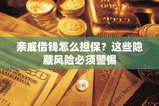 武汉亲戚借钱怎么担保？这些隐藏风险必须警惕