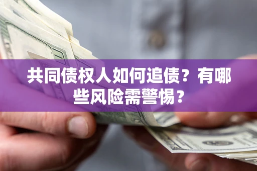 武汉共同债权人如何追债？有哪些风险需警惕？