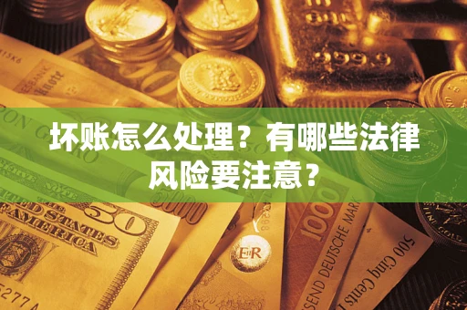 武汉坏账怎么处理？有哪些法律风险要注意？
