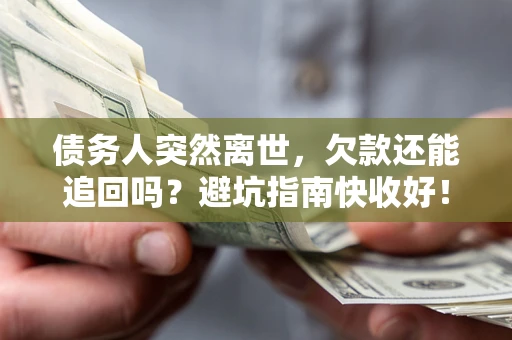 武汉债务人突然离世，欠款还能追回吗？避坑指南快收好！
