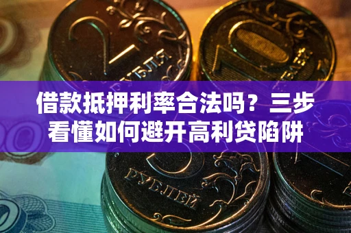武汉借款抵押利率合法吗？三步看懂如何避开高利贷陷阱