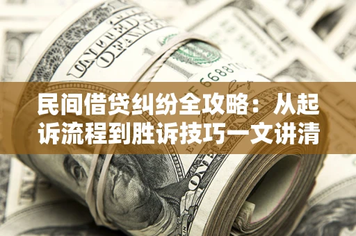 武汉民间借贷纠纷全攻略：从起诉流程到胜诉技巧一文讲清