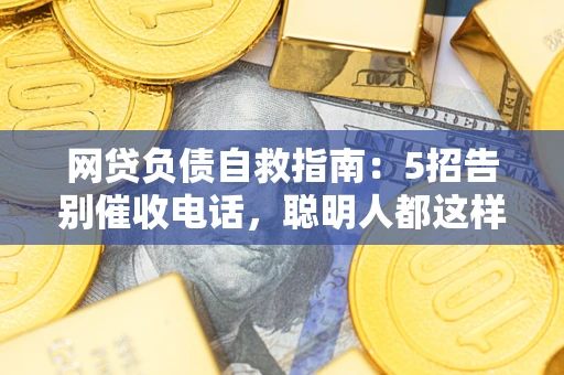 武汉网贷负债自救指南：5招告别催收电话，聪明人都这样做