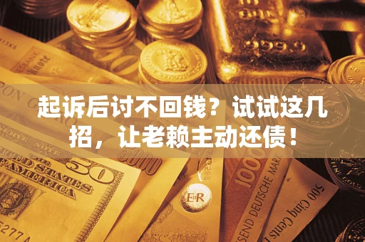 武汉起诉后讨不回钱？试试这几招，让老赖主动还债！