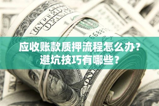 武汉应收账款质押流程怎么办？避坑技巧有哪些？