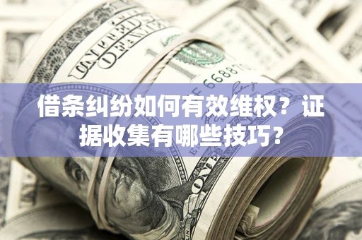 武汉借条纠纷如何有效维权？证据收集有哪些技巧？