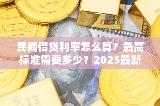 武汉民间借贷利率怎么算？最高标准需要多少？2025最新避坑指南