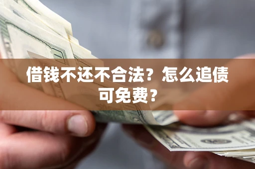 武汉借钱不还不合法？怎么追债可免费？