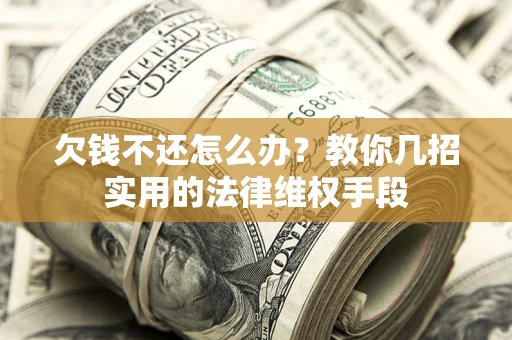 武汉欠钱不还怎么办？教你几招实用的法律维权手段