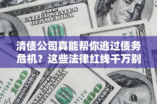 武汉清债公司真能帮你逃过债务危机？这些法律红线千万别踩